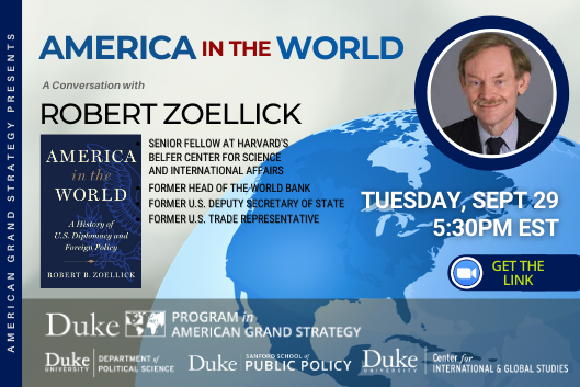 Robert Zoelick: America in the World: A History of US Diplomacy and Foreign Policy Sept. 29 at 5:30pm at https://duke.zoom.us/j/96597435777